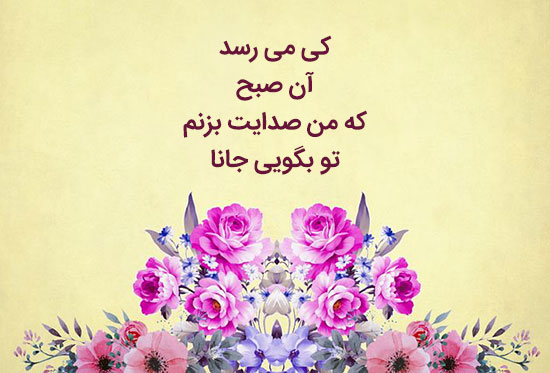 کی می رسد آن صبح که من صدایت بزنم تو بگویی جانا
